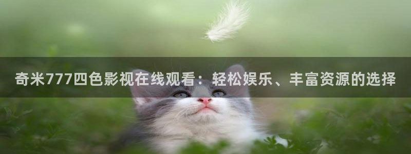 国产三级理论视频在线：奇米777四色影视在线观看：轻松娱乐、丰富资源的选择