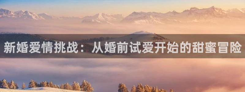 99理论视频：新婚爱情挑战：从婚前试爱开始的甜蜜冒险